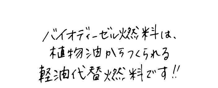 バイオディーゼル燃料は、植物油からつくられる軽油代替燃料です！！