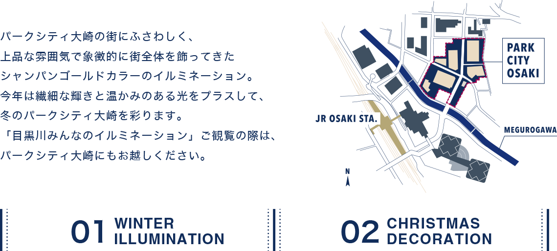 パークシティ大崎の街にふさわしく、落ち着きのある雰囲気で象徴的に街全体を飾ってきたウォームホワイトの星型イルミネーションに、2019年は彩りを新たにプラスします。外構花壇が華やかになる今年は、イルミネーションにも色を取り入れることでより一体感があり、例年とは印象を変えてパークシティ大崎らしさ演出します。「目黒川みんなのイルミネーション」ご観覧の際は、パークシティ大崎にもお越しください。